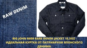 BIG JOHN R609 RARE DENIM JACKET 15,5OZ - ИДЕАЛЬНАЯ КУРТКА ОТ ПАТРИАРХОВ ЯПОНСКОГО ДЕНИМА