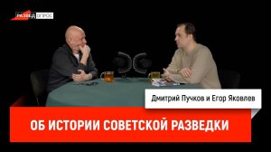 Егор Яковлев об истории советской разведки