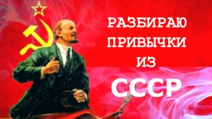 РАЗБИРАЮ ПАГУБНЫЕ ПРИВЫЧКИ ИЗ СССР