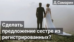 Можно ли делать предложение сестре из регистрированных? Денис Самарин | Проповеди МСЦ ЕХБ