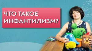 Что такое инфантилизм. Подавляющее большинство населения застряли в детстве.