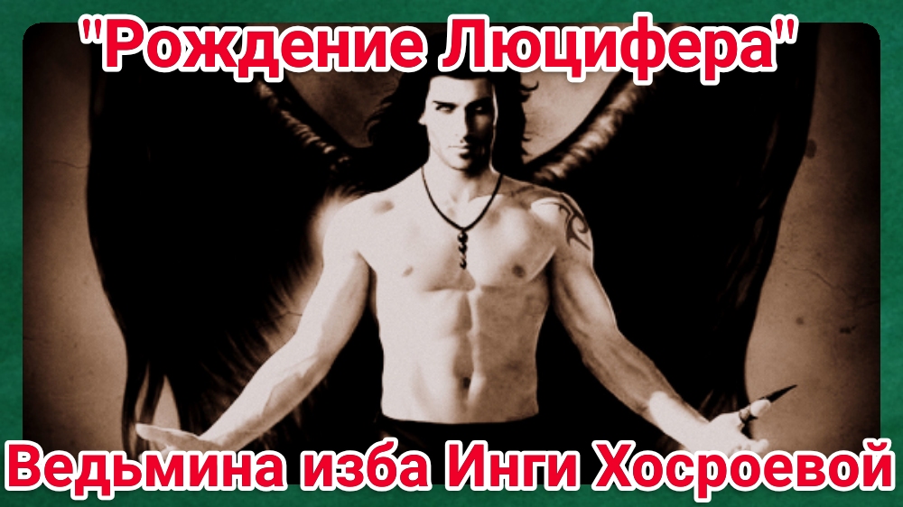 "РОЖДЕНИЕ ЛЮЦИФЕРА" ВЕДЬМИНА ИЗБА. ИНГА ХОСРОЕВА.