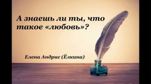 Христианские стихи - А ЗНАЕШЬ ЛИ ТЫ, ЧТО ТАКОЕ «ЛЮБОВЬ»? - Елена Андрис (Ёлкина)