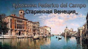 Художник Federico del Campo     Старинная Венеция   *
