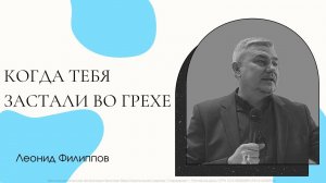 "Когда тебя застали во грехе" Леонид Филиппов