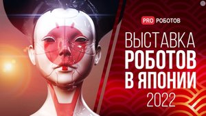 IREX 2022 - Крупнейшая выставка роботов в Японии _ Роботы и технологии будущего