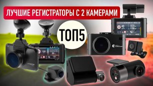 ТОП-5 хороших видеорегистраторов с двумя камерами. Что выбрать в 2022?