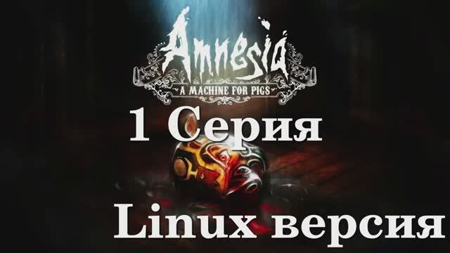 Амнезия - Машина для Свиней - 1 Серия (Amnesia A Machine for Pigs - Linux версия)