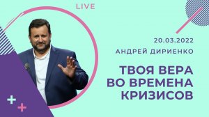 "Твоя вера во времена кризисов" - Андрей Дириенко - 20.03.2022