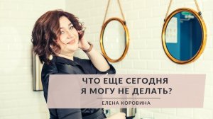 Что еще сегодня я могу НЕ делать? Елена Коровина