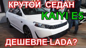 Теперь КАИ  вместо КИА.  Седан Kaiyi E5 дешевле чем Lada?