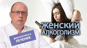 ? Как проводится диагностика и лечение женского алкоголизма? ?