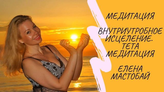 Внутриутробное исцеление. Медитация. Елена Мастобай. смотреть онлайн