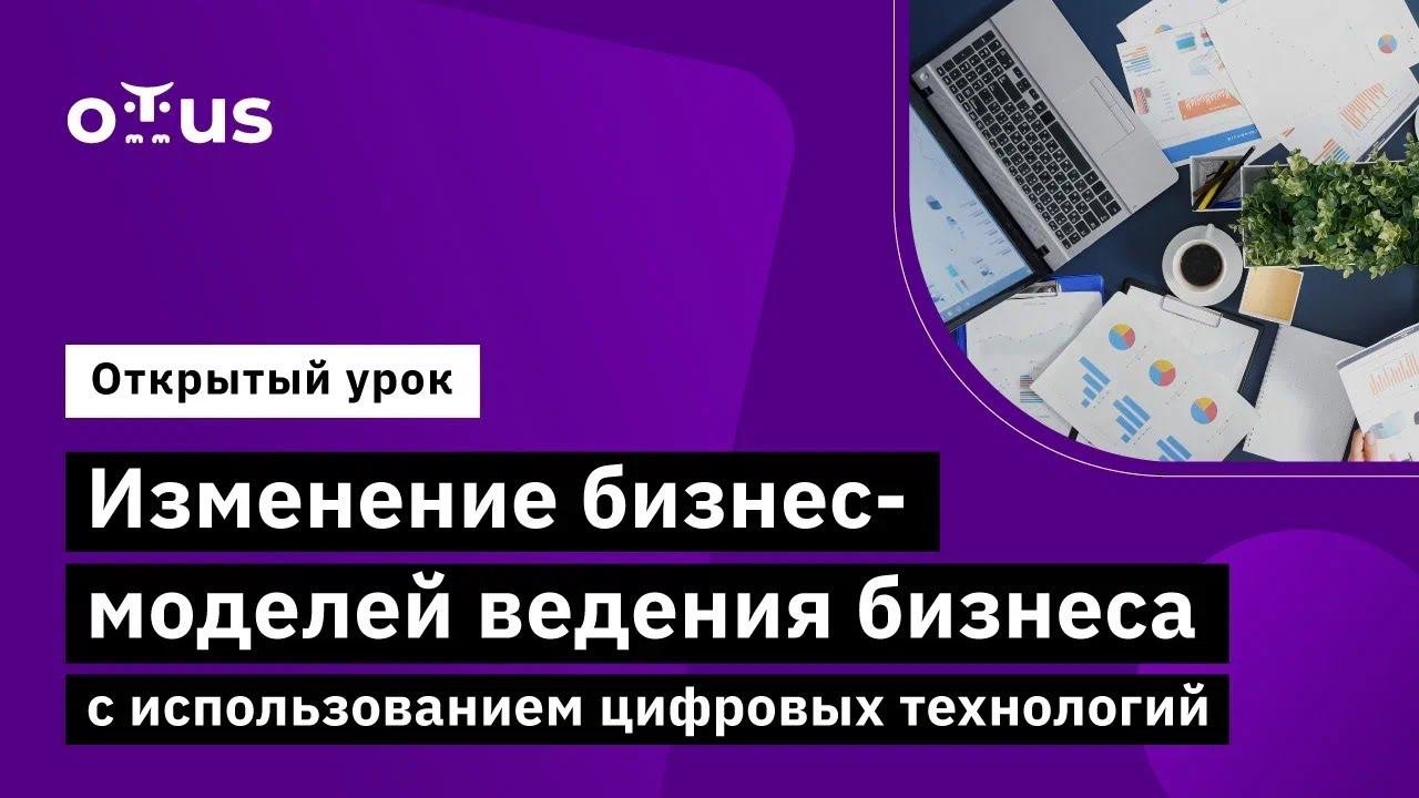 Изменение бизнес-моделей ведения бизнеса с использованием цифровых технологий