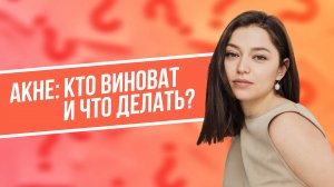 Акне: кто виноват и что делать?