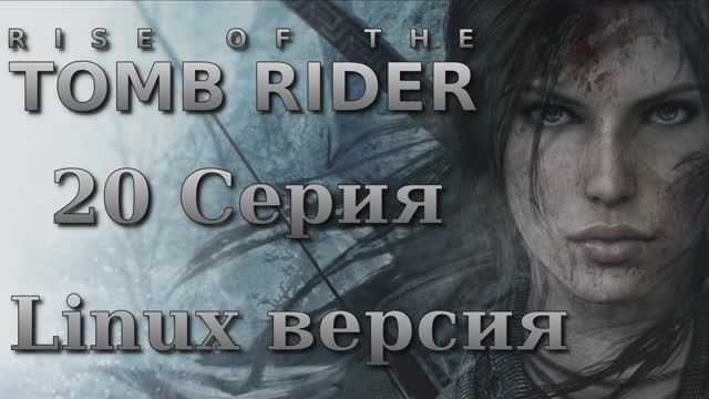 Восхождение расхитительницы гробниц - 20 Серия (Rise of the Tomb Raider - Linux версия)