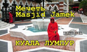 ЭКСКУРСИЯ В МЕЧЕТЬ МАСЖИД ДЖАМЕК  - MASJID JAMEK   КУАЛА-ЛУМПУР,  МАЛАЙЗИЯ