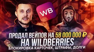 Продал вейпов на 58 000 000₽ на Wildberries! Блокировка карточек, штрафы, долги!