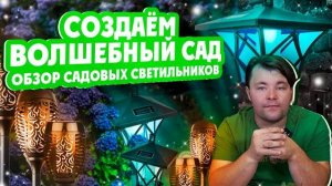 СОЗДАЁМ ВОЛШЕБНЫЙ САД! Обзор садовых светильников