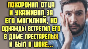 Потерял отца и ухаживал за его могилкой, но однажды встретил его в доме престарелых и был в шоке