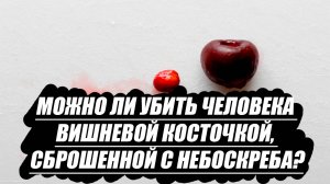 Можно ли убить человека вишневой косточкой, сброшенной с небоскреба?