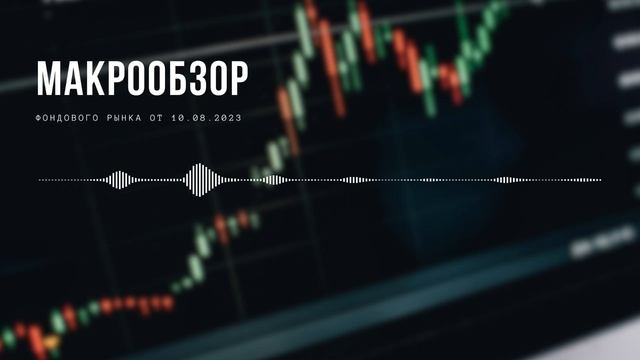 МАКРООБЗОР фондового рынка от 10 августа 2023 года смотреть онлайн