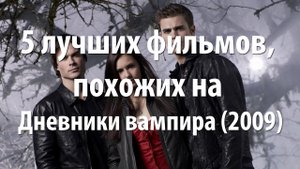 5 лучших фильмов/сериалов, похожих на Дневники вампира (2009)