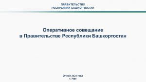 Оперативное совещание в Правительстве Республики Башкортостан: прямая трансляция 29 мая 2023 г.