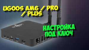 Тв бокс Ugoos AM6, AM6 pro, AM6 plus. Настройка под ключ андроид приставки
