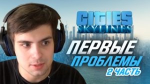 CITIES: SKYLINES #2 - "ПЕРВЫЕ ПРОБЛЕМЫ"