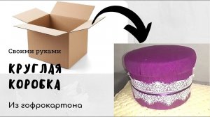 Круглая коробка из картона своими руками