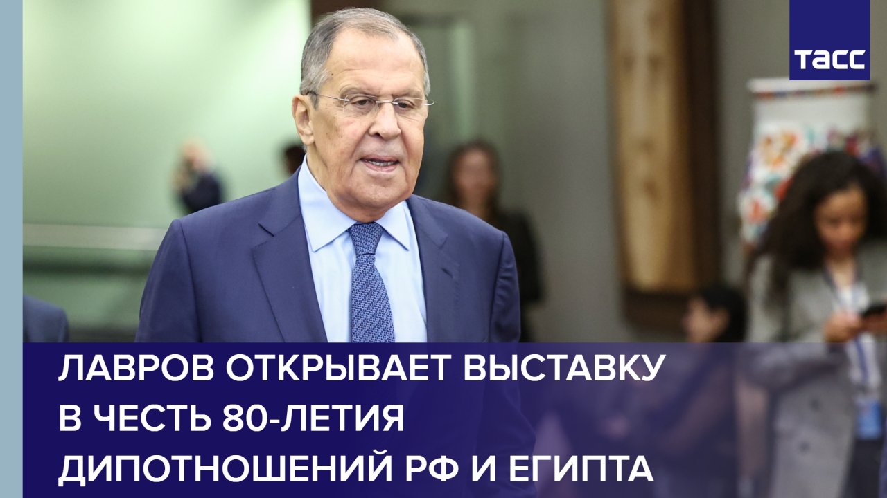 Лавров открывает выставку в честь 80-летия дипотношений РФ и Египта