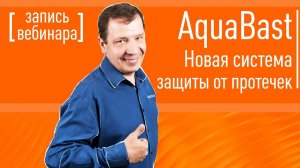 Запись вебинара "Новая система защиты от протечек AquaBast"