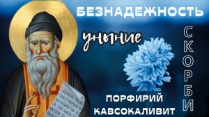 ,,БЕЗНАДЕЖНОСТЬ-УНЫНИЕ-СКОРБИ,, ПОРФИРИЙ КАВСОКАЛИВИТ. ПОУЧЕНИЯ СВЯТЫХ ОТЦОВ