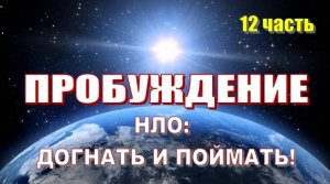 «ПРОБУЖДЕНИЕ» (12 часть): НЛО: ДОГНАТЬ И ПОЙМАТЬ!
