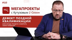 Дефект поздней квалификации или когда поздно собирать свою команду//МЕГАПРОЕКТЫ с Кутузовым, 2 сезон