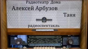 Таня.  Алексей Арбузов.  Радиоспектакль 1947год.