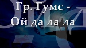 Гр. Гумс - Ой да ла ла