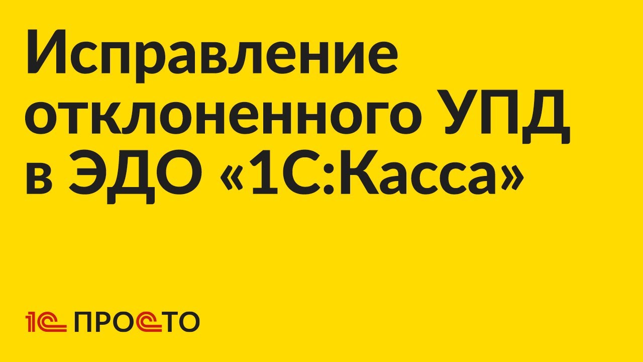 Инструкция по исправлению отклоненного УПД во встроенном ЭДО «1С:Касса»