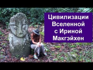 Цивилизации Вселенной с Ириной Макгэйхен