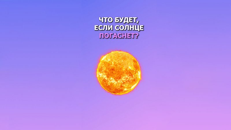 Что будет, если Солнце погаснет?