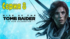 Rise of the Tomb Raider: 20 Year Celebration - Серия 8(Без комментариев)