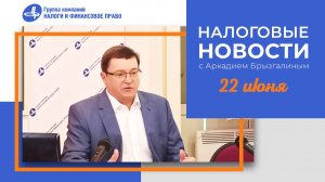 Налоговые новости с Аркадием Брызгалиным (22.06.23)