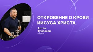 ОТКРОВЕНИЕ О КРОВИ ИИСУСА ХРИСТА — пастор Артём Тумасьян. Воскресное богослужение 5 июня 2022 г.