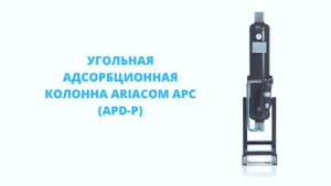 Обзор угольной адсорбционной колонны ARIACOM APC (APD-P)