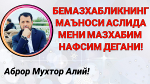 БЕМАЗХАБЛИК АСЛИДА МЕНИ МАЗХАБИМ НАФСИМ ДЕГАНИ - АБРОР МУХТОР АЛИЙ