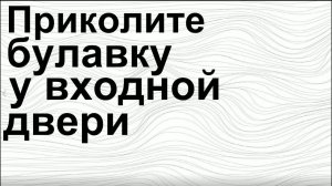 Приколите булавку у входной двери