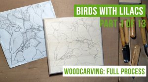 Birds and Lilacs. Woodcarving: Full process, part 1 of 13