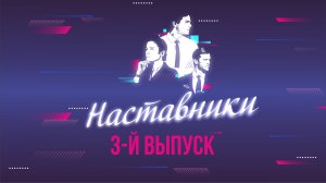 ПРОЕКТ "НАСТАВНИКИ". 3 ВЫПУСК
