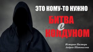 БИТВА С КОЛДУНОМ. История Пастора Андрея Шаповалова.